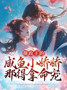 完结版《摄政王的咸鱼小娇娇，那得拿命宠》章节目录在线阅读