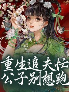 完整版《重生追夫忙，公子别想跑》小说免费阅读