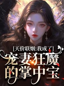 天价联姻：我成了宠妻狂魔的掌中宝免费阅读，天价联姻：我成了宠妻狂魔的掌中宝章节在线阅读