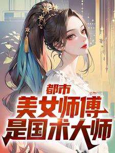 都市：美女师傅是国术大师小说免费资源，都市：美女师傅是国术大师在线阅读