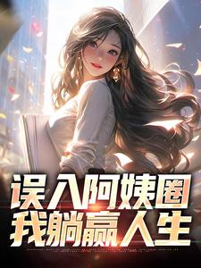 苏阳杨夏完整版《误入阿姨圈，我躺赢人生》小说免费阅读