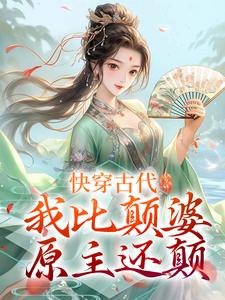 完整版《快穿古代，我比颠婆原主还颠》小说免费阅读