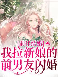 完结版《前任结婚，我拉新娘的前男友闪婚》章节目录在线阅读