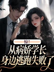 《惊！从病娇学长身边逃跑失败了》小说免费阅读完整版