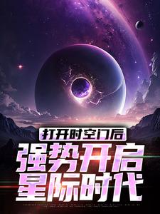 小说《打开时空门后，强势开启星际时代》章节免费阅读