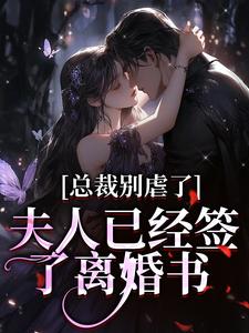 完结版《总裁别虐了，夫人已经签了离婚书》章节阅读