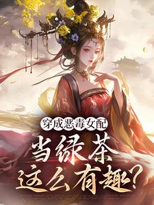 完结版《穿成恶毒女配，当绿茶这么有趣？》章节阅读