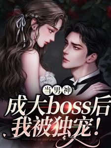 当男神成大boss后，我被独宠！小说最新更新在哪里？免费在线看