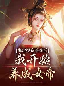 《绑定投资系统后，我开始养成女帝》小说免费阅读完整版