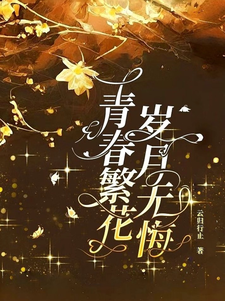 完结版《青春繁花，岁月无悔》在线免费阅读