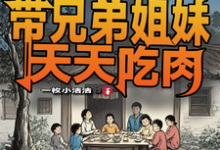 舒天赐小说完整版《六零：我带兄弟姐妹天天吃肉》免费阅读-牛皮文学