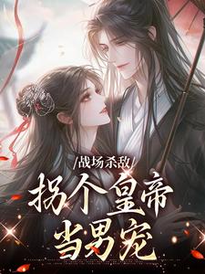 小说完整版《战场杀敌，拐个皇帝当男宠》免费阅读