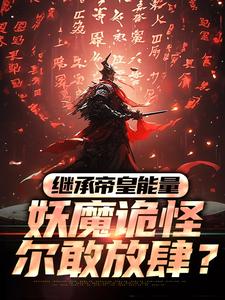 小说《继承帝皇能量，妖魔诡怪尔敢放肆？》章节免费阅读