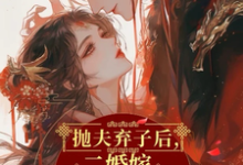 完结版《抛夫弃子后，二婚嫁短命摄政王》免费阅读-牛皮文学