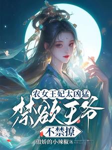 求农女王妃太凶猛，禁欲王爷不禁撩小说的全文免费阅读链接