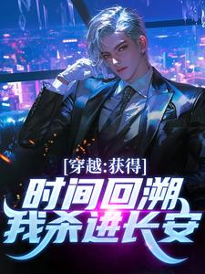 完结版《穿越：获得时间回溯，我杀进长安！》章节阅读