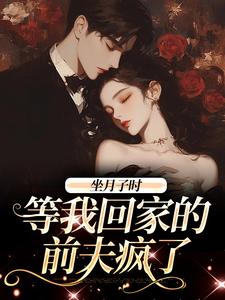 完结版《坐月子时，等我回家的前夫疯了》章节阅读