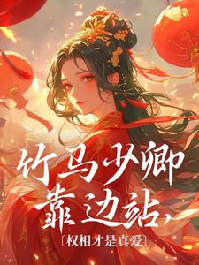 完结版《竹马少卿靠边站，权相才是真爱》章节目录在线阅读