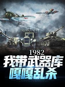 小说《1982:我带武器库嘎嘎乱杀》完整版在线章节免费阅读