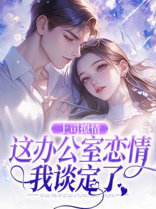 小说完整版《上司撩情，这办公室恋情我谈定了》免费阅读