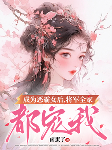 成为恶霸女后，将军全家都宠我免费阅读，成为恶霸女后，将军全家都宠我章节在线阅读