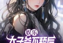 完结版《娱乐：太子爷不舔后，当红女星破防了》章节目录在线阅读-牛皮文学