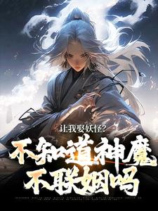 让我娶妖怪？不知道神魔不联姻吗李冲云观音，让我娶妖怪？不知道神魔不联姻吗小说免费阅读