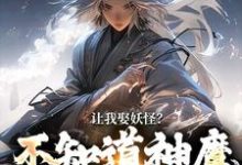 完结版《让我娶妖怪？不知道神魔不联姻吗》章节目录在线阅读-牛皮文学