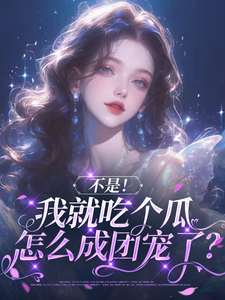 《不是！我就吃个瓜怎么成团宠了？》全集免费在线阅读（花汐）