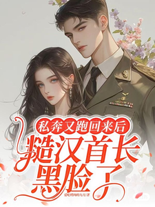 完结版《私奔又跑回来后，糙汉首长黑脸了》在线免费阅读