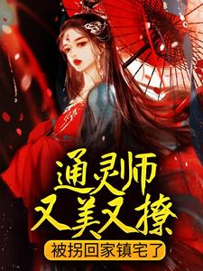 完整版《通灵师又美又撩，被拐回家镇宅了》小说免费阅读