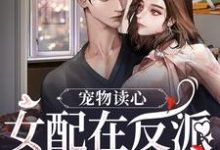 小说完整版《宠物读心：女配在反派窝里当团宠》免费阅读-牛皮文学