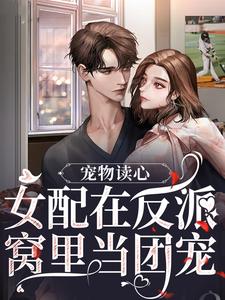 小说完整版《宠物读心：女配在反派窝里当团宠》免费阅读