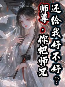 《师尊，你把师兄还给我好不好？》小说免费阅读完整版