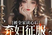 小说完整版《被全家读心后，弃妇征服冷戾大佬》免费阅读-牛皮文学