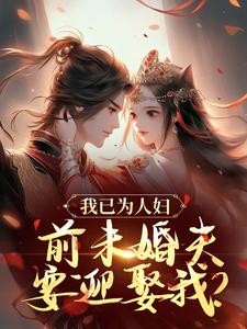 《我已为人妇，前未婚夫要迎娶我？》小说免费阅读完整版