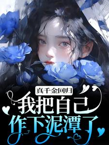 完结版《真千金回归，我把自己作下泥潭了》在线免费阅读