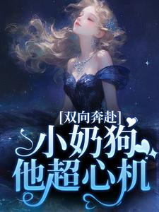 《双向奔赴，小奶狗他超心机》完整版小说免费阅读