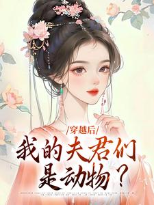 《穿越后，我的夫君们是动物？》小说章节在线试读，《穿越后，我的夫君们是动物？》最新章节目录