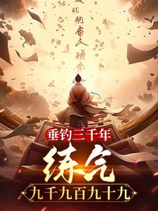 小说完整版《垂钓三千年，练气九千九百九十九》免费阅读