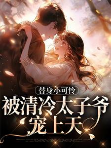 完结版《替身小可怜，被清冷太子爷宠上天》免费阅读