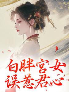 白胖宫女，误惹君心小说最新章节在哪里可以读到？