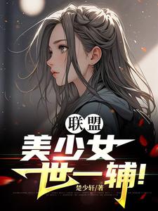 已完结小说《联盟：美少女世一辅！》章节在线阅读