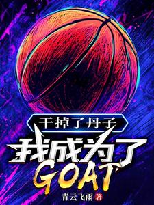 完结版《干掉了丹子，我成为了GOAT》免费阅读