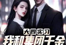 小说完整版《大四实习，我和集团千金一见钟情了》免费阅读-牛皮文学