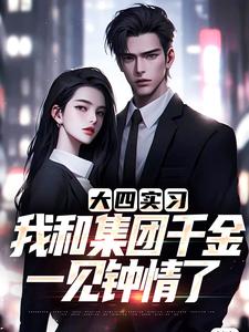 小说完整版《大四实习，我和集团千金一见钟情了》免费阅读