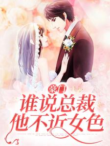 完结版《豪门：谁说总裁他不近女色》章节阅读