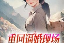 完结版《重回逼婚现场，我只把你当我哥》章节阅读-牛皮文学