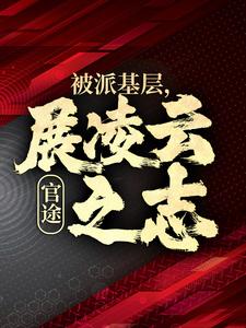 完整版《官途：被派基层，展凌云之志》小说免费阅读