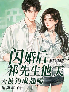 小说《闪婚后，祁先生他天天被钓成翘嘴》完整版在线章节免费阅读